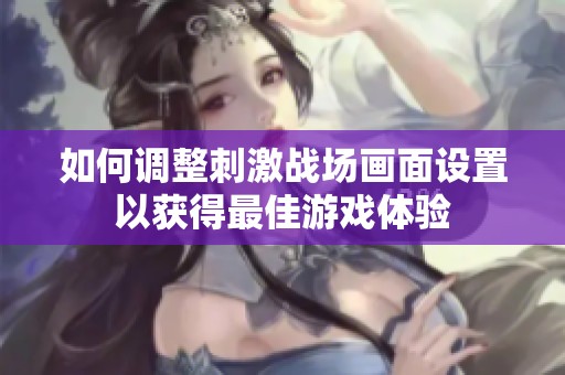 如何調整刺激戰場畫面設置以獲得最佳游戲體驗
