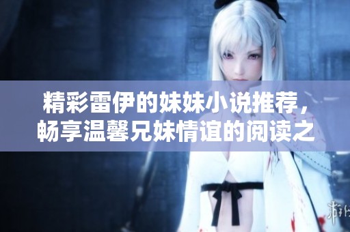 精彩雷伊的妹妹小說推薦，暢享溫馨兄妹情誼的閱讀之旅