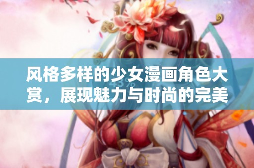 風格多樣的少女漫畫角色大賞，展現魅力與時尚的完美結合