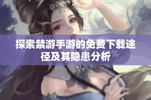 探索禁游手游的免費下載途徑及其隱患分析