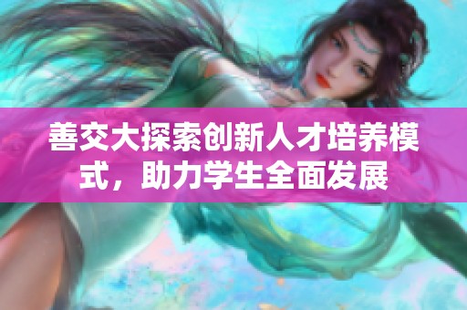 善交大探索創新人才培養模式，助力學生全面發展