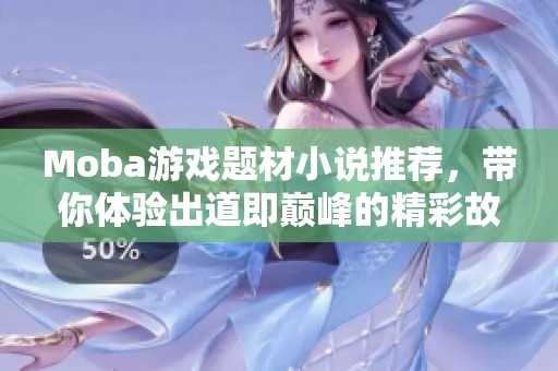 Moba游戲題材小說推薦，帶你體驗出道即巔峰的精彩故事