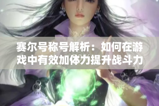 賽爾號稱號解析：如何在游戲中有效加體力提升戰(zhàn)斗力