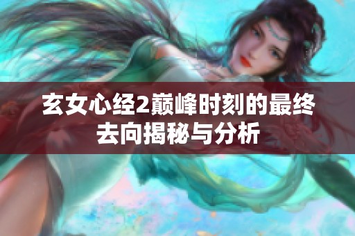 玄女心經(jīng)2巔峰時刻的最終去向揭秘與分析