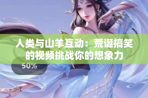 人類與山羊互動：荒誕搞笑的視頻挑戰你的想象力