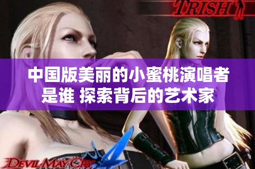 中國版美麗的小蜜桃演唱者是誰 探索背后的藝術家