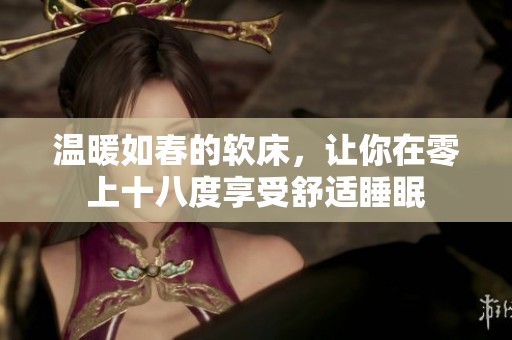 溫暖如春的軟床，讓你在零上十八度享受舒適睡眠