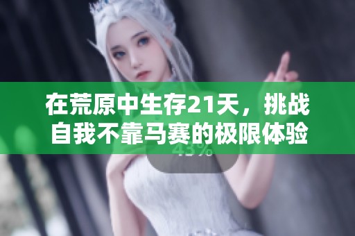 在荒原中生存21天，挑戰自我不靠馬賽的極限體驗