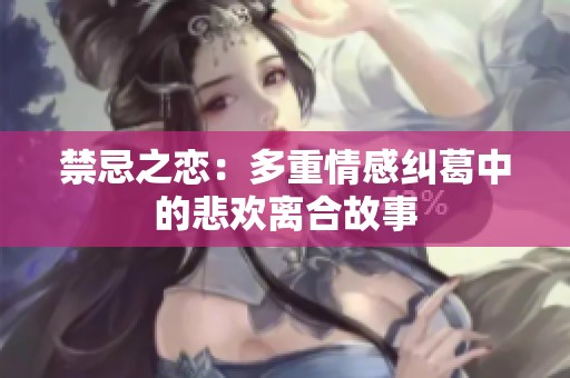 禁忌之戀：多重情感糾葛中的悲歡離合故事