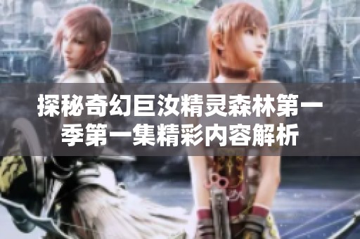探秘奇幻巨汝精靈森林第一季第一集精彩內(nèi)容解析