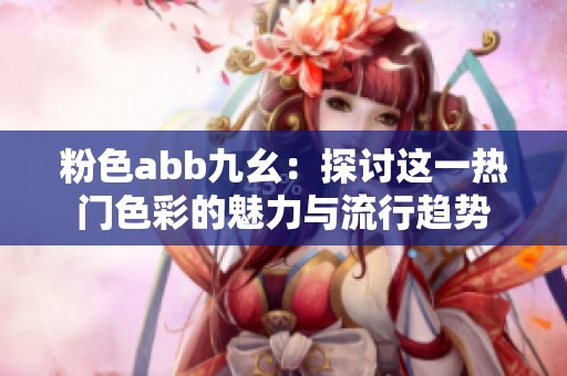 粉色abb九幺：探討這一熱門色彩的魅力與流行趨勢(shì)