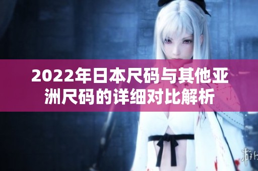 2022年日本尺碼與其他亞洲尺碼的詳細對比解析