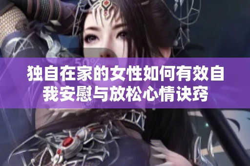 獨自在家的女性如何有效自我安慰與放松心情訣竅