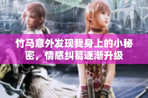 竹馬意外發(fā)現(xiàn)我身上的小秘密，情感糾葛逐漸升級(jí)