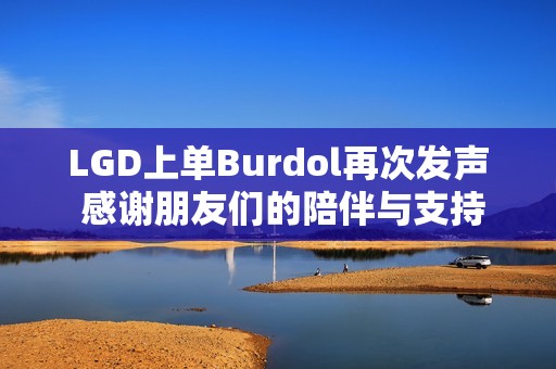 LGD上單Burdol再次發聲 感謝朋友們的陪伴與支持