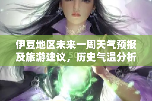 伊豆地區未來一周天氣預報及旅游建議，歷史氣溫分析