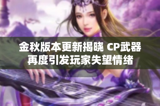 金秋版本更新揭曉 CP武器再度引發玩家失望情緒