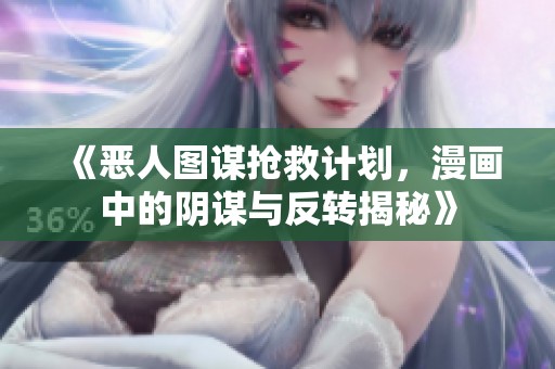 《惡人圖謀搶救計劃，漫畫中的陰謀與反轉揭秘》