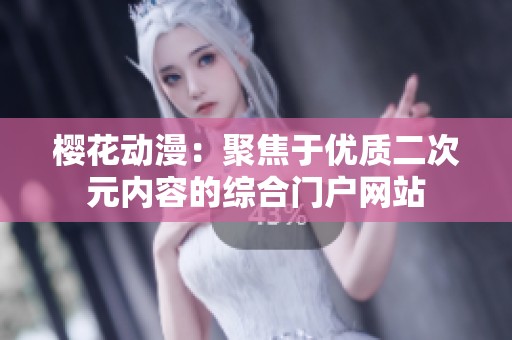 櫻花動漫：聚焦于優(yōu)質二次元內容的綜合門戶網(wǎng)站