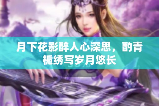 月下花影醉人心深思，酌青梔繡寫歲月悠長