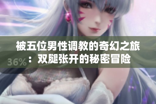 被五位男性調教的奇幻之旅：雙腿張開的秘密冒險