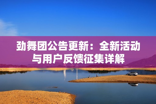 勁舞團公告更新：全新活動與用戶反饋征集詳解