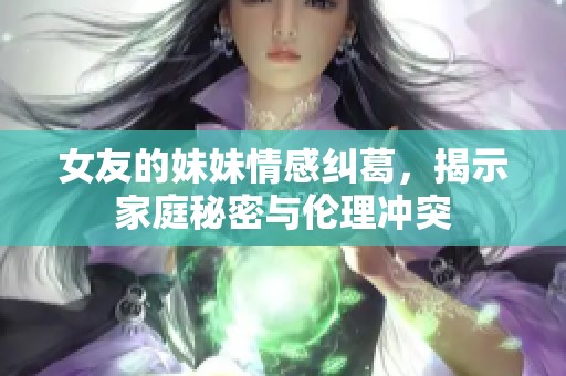 女友的妹妹情感糾葛，揭示家庭秘密與倫理沖突