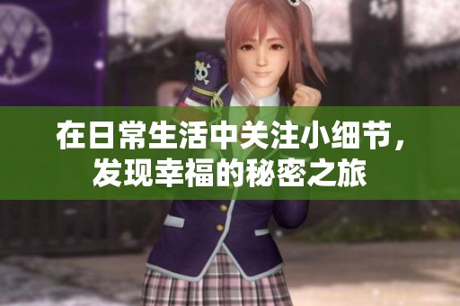 在日常生活中關注小細節(jié)，發(fā)現(xiàn)幸福的秘密之旅