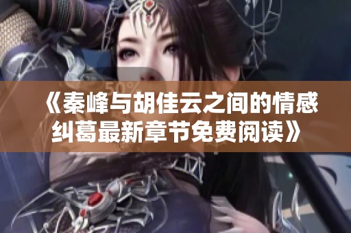 《秦峰與胡佳云之間的情感糾葛最新章節免費閱讀》