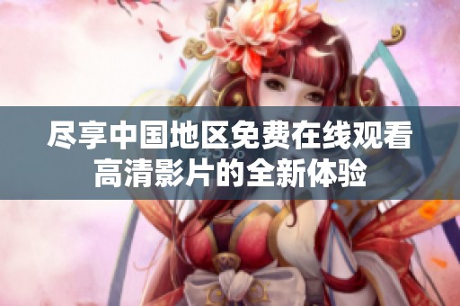 盡享中國地區免費在線觀看高清影片的全新體驗