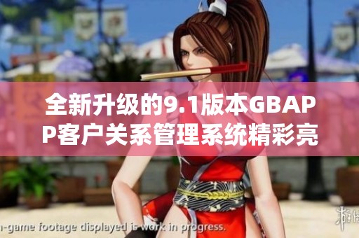 全新升級的9.1版本GBAPP客戶關系管理系統精彩亮相