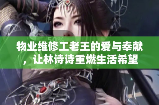 物業(yè)維修工老王的愛與奉獻(xiàn)，讓林詩詩重燃生活希望
