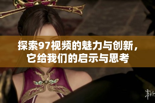探索97視頻的魅力與創新，它給我們的啟示與思考