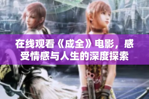 在線觀看《成全》電影，感受情感與人生的深度探索