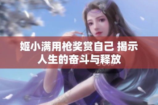 姬小滿用槍獎賞自己 揭示人生的奮斗與釋放