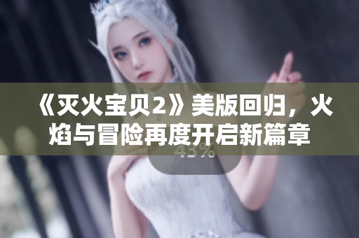 《滅火寶貝2》美版回歸，火焰與冒險再度開啟新篇章