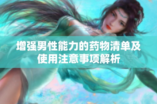 增強(qiáng)男性能力的藥物清單及使用注意事項(xiàng)解析