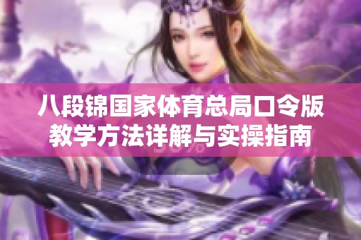 八段錦國家體育總局口令版教學(xué)方法詳解與實操指南