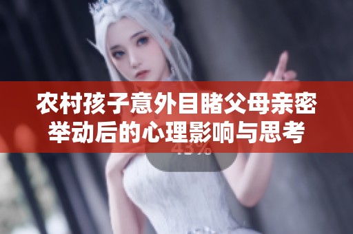農村孩子意外目睹父母親密舉動后的心理影響與思考
