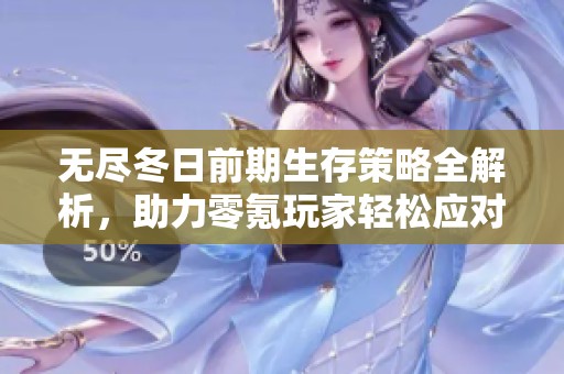 無盡冬日前期生存策略全解析，助力零氪玩家輕松應對寒冬挑戰