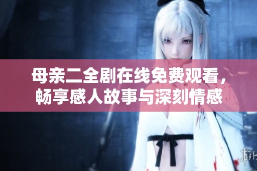 母親二全劇在線免費觀看，暢享感人故事與深刻情感