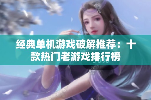 經典單機游戲破解推薦：十款熱門老游戲排行榜