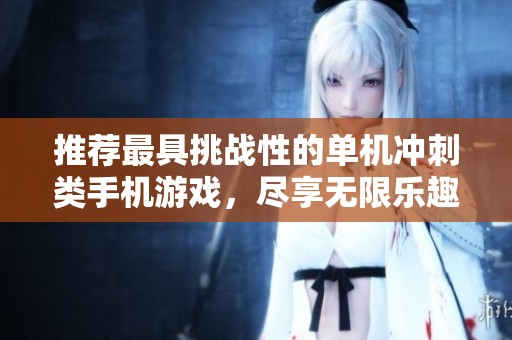 推薦最具挑戰性的單機沖刺類手機游戲，盡享無限樂趣