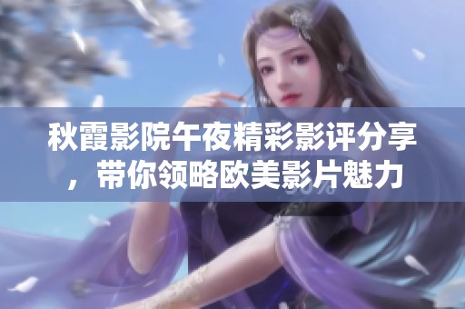 秋霞影院午夜精彩影評分享，帶你領略歐美影片魅力