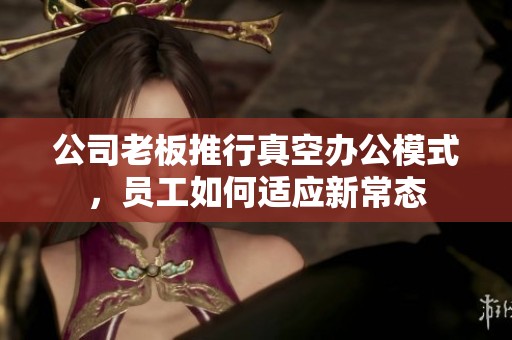 公司老板推行真空辦公模式，員工如何適應新常態