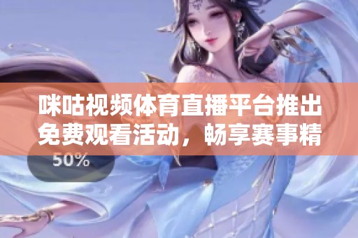 咪咕視頻體育直播平臺推出免費觀看活動，暢享賽事精彩時刻