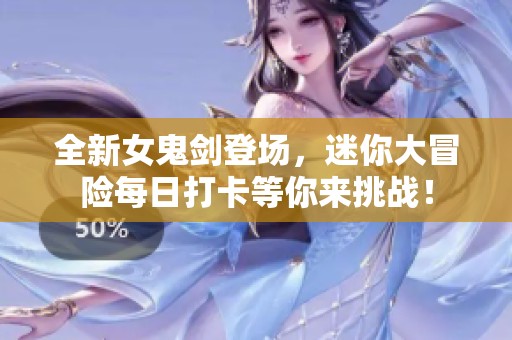全新女鬼劍登場，迷你大冒險每日打卡等你來挑戰！