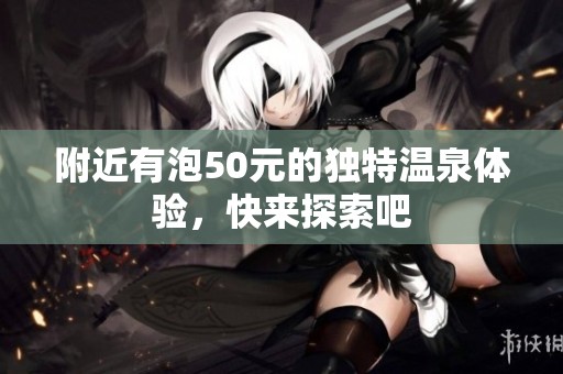 附近有泡50元的獨特溫泉體驗，快來探索吧