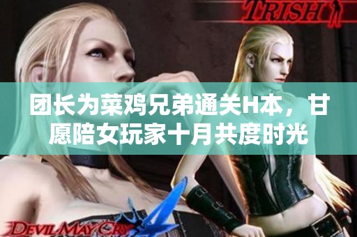 團(tuán)長(zhǎng)為菜雞兄弟通關(guān)H本，甘愿陪女玩家十月共度時(shí)光