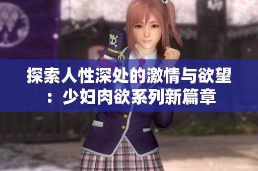探索人性深處的激情與欲望：少婦肉欲系列新篇章